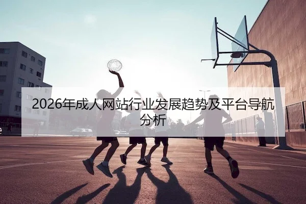 2026年成人网站行业发展趋势及平台导航分析